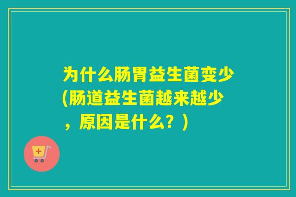 为什么肠胃益生菌变少(肠道益生菌越来越少,原因是什么?) 为什么肠胃益生菌变少(肠道益生菌越来越少,原因是什么?)