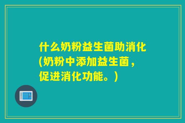 什么奶粉益生菌助消化(奶粉中添加益生菌，促进消化功能。)