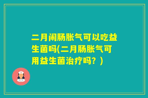 二月闹肠可以吃益生菌吗(二月肠可用益生菌吗？)