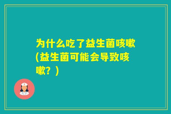 为什么吃了益生菌(益生菌可能会导致？)