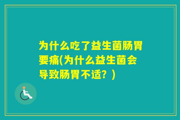 为什么吃了益生菌肠胃要痛(为什么益生菌会导致肠胃不适？)