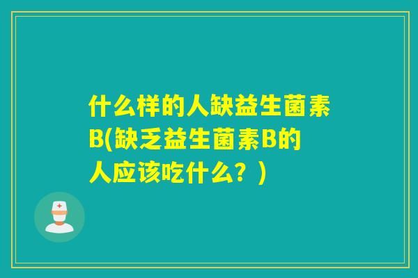 什么样的人缺益生菌素B(缺乏益生菌素B的人应该吃什么？)