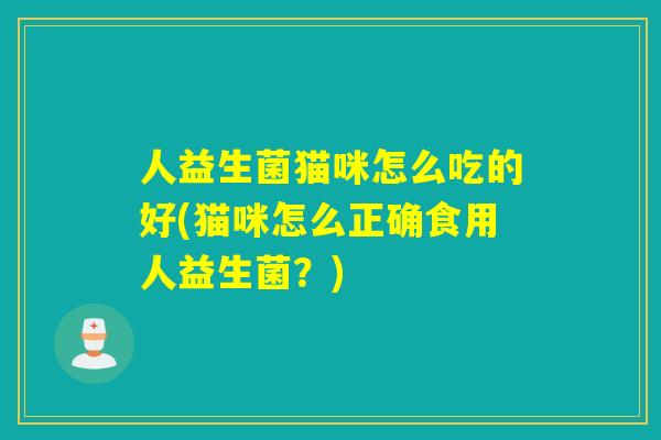 人益生菌猫咪怎么吃的好(猫咪怎么正确食用人益生菌？)