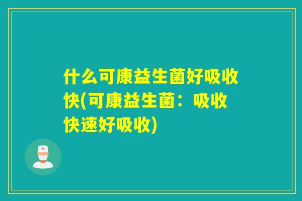 什么可康益生菌好吸收快(可康益生菌：吸收快速好吸收)