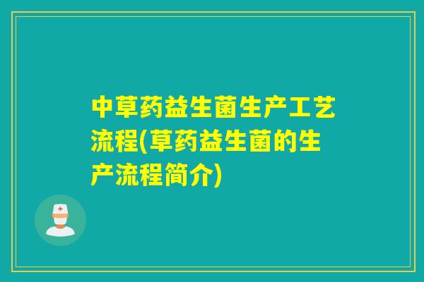 中草药益生菌生产工艺流程(草药益生菌的生产流程简介)