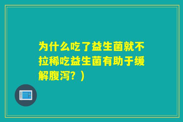 为什么吃了益生菌就不拉稀吃益生菌有助于缓解？)