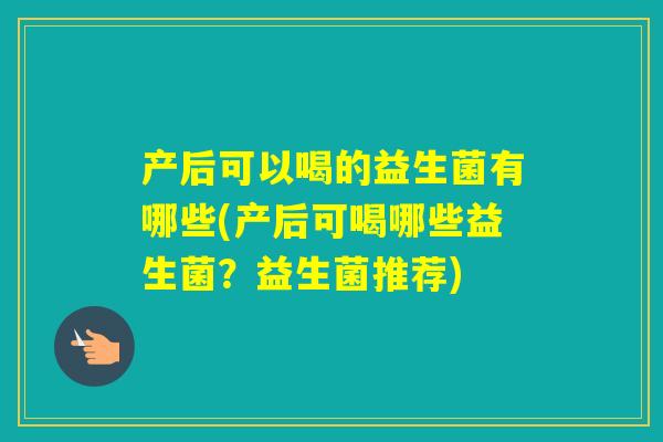 产后可以喝的益生菌有哪些(产后可喝哪些益生菌？益生菌推荐)