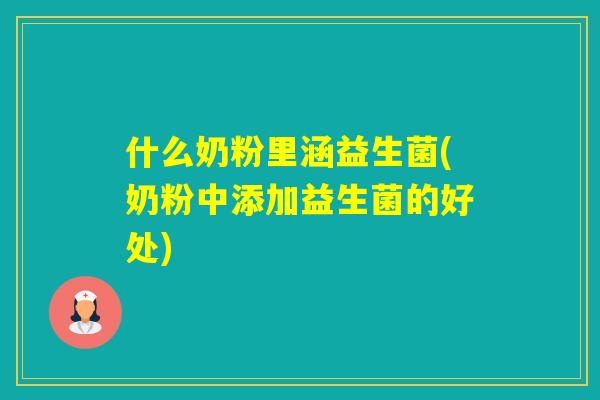 什么奶粉里涵益生菌(奶粉中添加益生菌的好处)