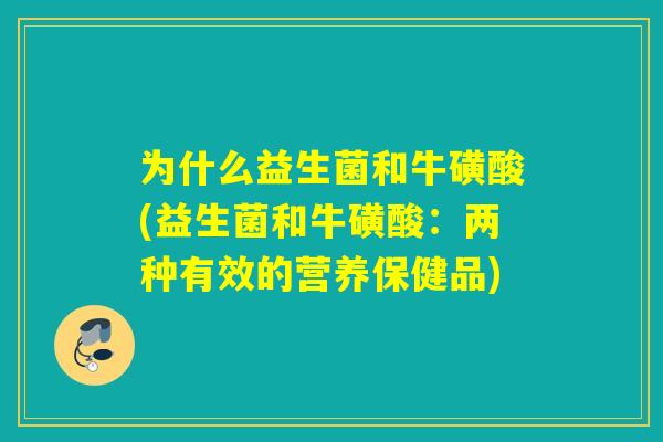 为什么益生菌和牛磺酸(益生菌和牛磺酸：两种有效的营养保健品)