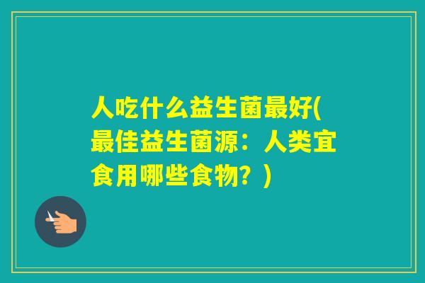 人吃什么益生菌好(佳益生菌源：人类宜食用哪些食物？)