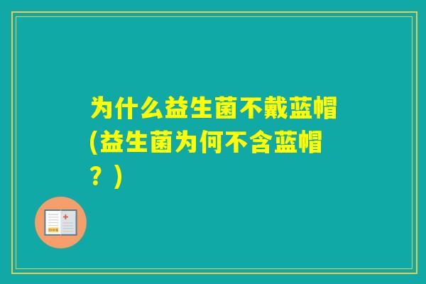 为什么益生菌不戴蓝帽(益生菌为何不含蓝帽?) 为什么益生菌不戴蓝帽(益生菌为何不含蓝帽?)