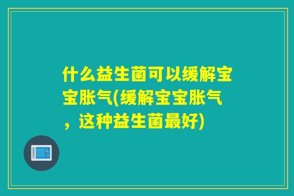 什么益生菌可以缓解宝宝(缓解宝宝,这种益生菌好) 什么益生菌可以缓解宝宝(缓解宝宝,这种益生菌好)