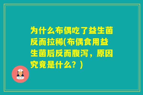 为什么布偶吃了益生菌反而拉稀(布偶食用益生菌后反而，原因究竟是什么？)