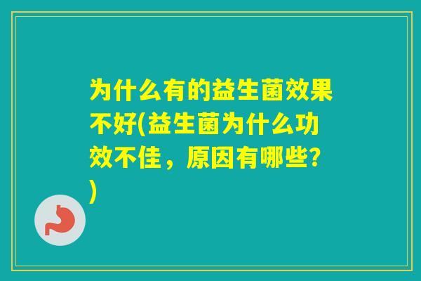 为什么有的益生菌效果不好(益生菌为什么功效不佳，原因有哪些？)