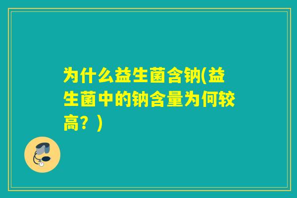 为什么益生菌含钠(益生菌中的钠含量为何较高？)