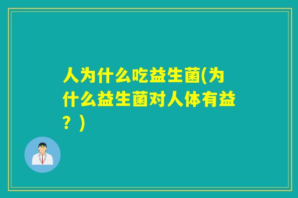 人为什么吃益生菌(为什么益生菌对人体有益？)