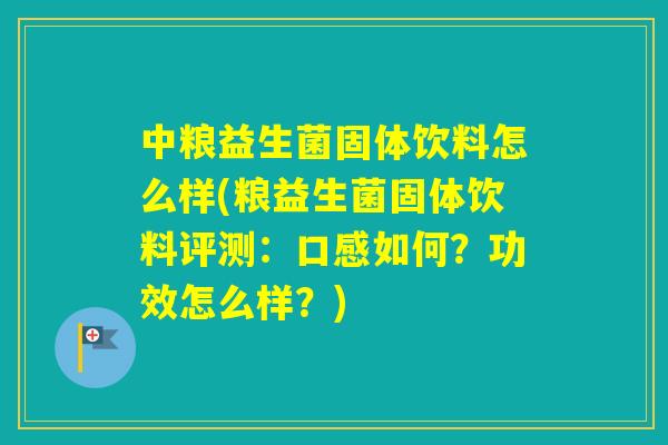 中粮益生菌固体饮料怎么样(粮益生菌固体饮料评测：口感如何？功效怎么样？)