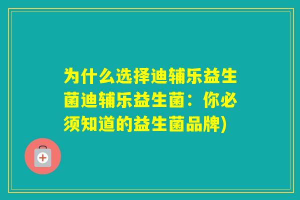 为什么选择迪辅乐益生菌迪辅乐益生菌：你必须知道的益生菌品牌)