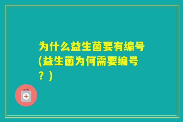 为什么益生菌要有编号(益生菌为何需要编号？)