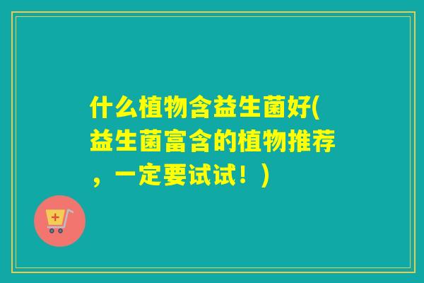 什么植物含益生菌好(益生菌富含的植物推荐，一定要试试！)
