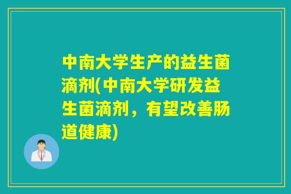 中南大学生产的益生菌滴剂(中南大学研发益生菌滴剂，有望改善肠道健康)