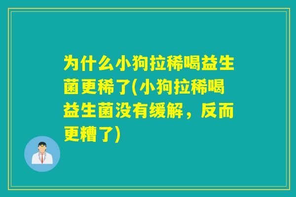 为什么小狗拉稀喝益生菌更稀了(小狗拉稀喝益生菌没有缓解，反而更糟了)