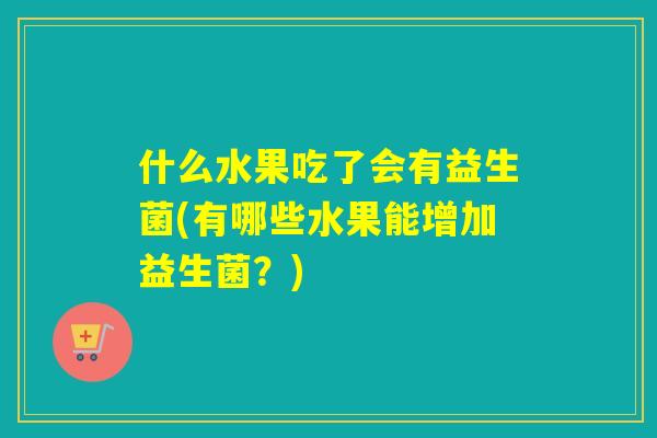 什么水果吃了会有益生菌(有哪些水果能增加益生菌？)