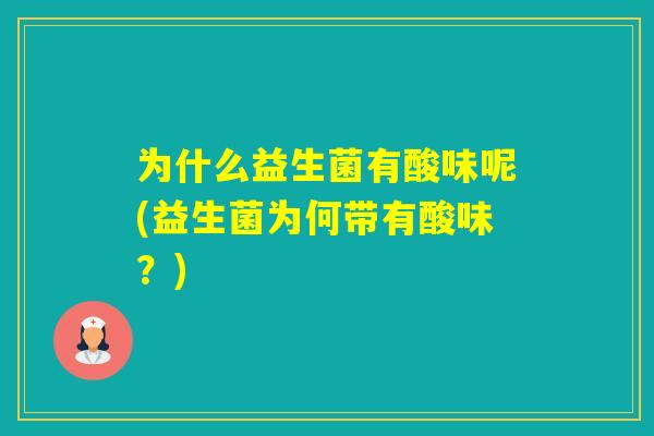 为什么益生菌有酸味呢(益生菌为何带有酸味?) 为什么益生菌有酸味呢(益生菌为何带有酸味?)
