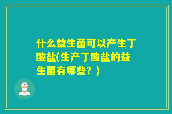 什么益生菌可以产生丁酸盐(生产丁酸盐的益生菌有哪些？)