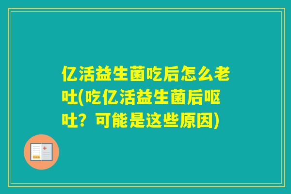 亿活益生菌吃后怎么老吐(吃亿活益生菌后?可能是这些原因) 亿活益生菌吃后怎么老吐(吃亿活益生菌后?可能是这些原因)