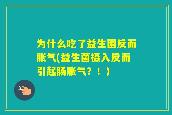 为什么吃了益生菌反而(益生菌摄入反而引起肠？！)