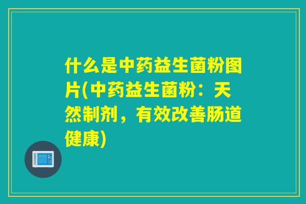 什么是益生菌粉图片(益生菌粉：天然制剂，有效改善肠道健康)