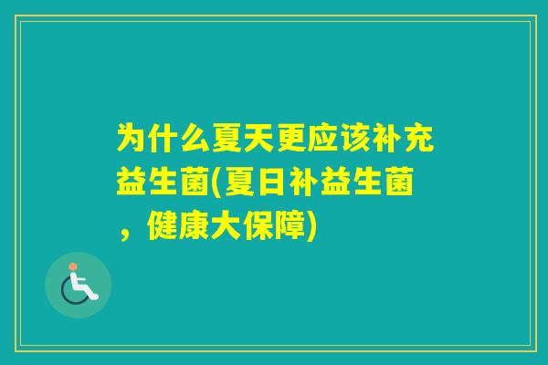 为什么夏天更应该补充益生菌(夏日补益生菌,健康大保障) 为什么夏天更应该补充益生菌(夏日补益生菌,健康大保障)