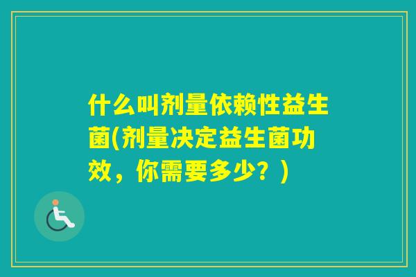 什么叫剂量依赖性益生菌(剂量决定益生菌功效，你需要多少？)