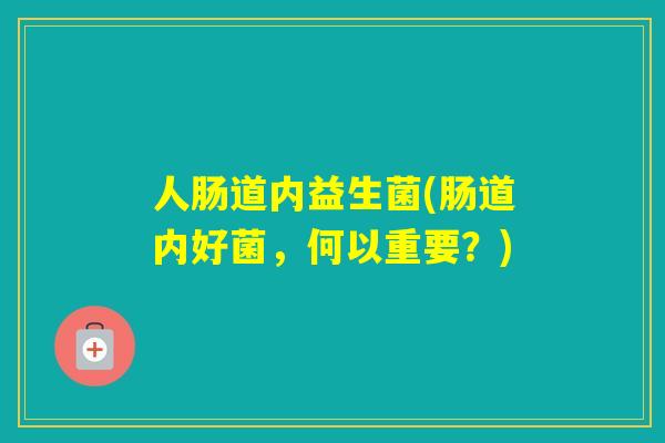 人肠道内益生菌(肠道内好菌，何以重要？)