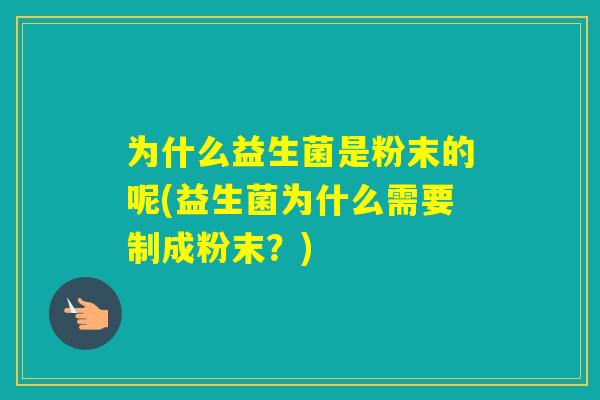 为什么益生菌是粉末的呢(益生菌为什么需要制成粉末?) 为什么益生菌是粉末的呢(益生菌为什么需要制成粉末?)
