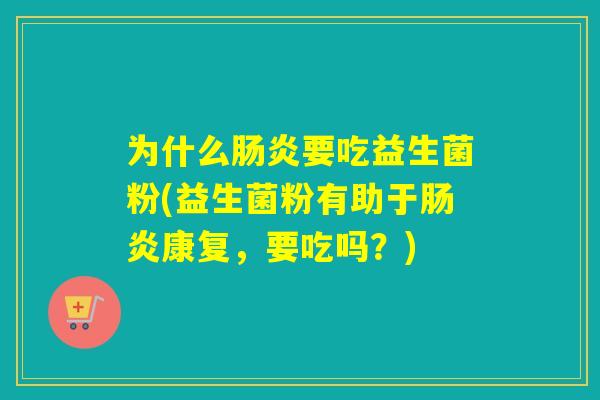 为什么要吃益生菌粉(益生菌粉有助于康复,要吃吗?) 为什么要吃益生菌粉(益生菌粉有助于康复,要吃吗?)