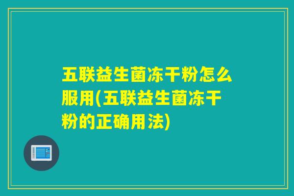 五联益生菌冻干粉怎么服用(五联益生菌冻干粉的正确用法)