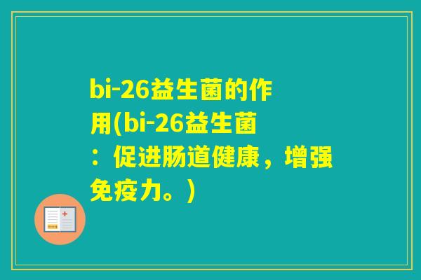 bi-26益生菌的作用(bi-26益生菌:促进肠道健康,增强力。) bi-26益生菌的作用(bi-26益生菌:促进肠道健康,增强力。)