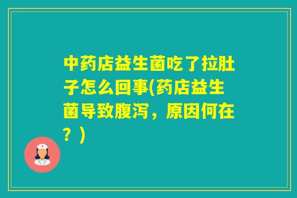 店益生菌吃了拉肚子怎么回事(药店益生菌导致,原因何在?) 店益生菌吃了拉肚子怎么回事(药店益生菌导致,原因何在?)