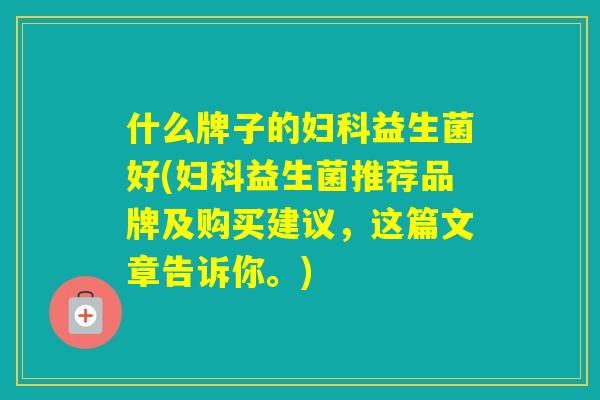 什么牌子的益生菌好(益生菌推荐品牌及购买建议，这篇文章告诉你。)