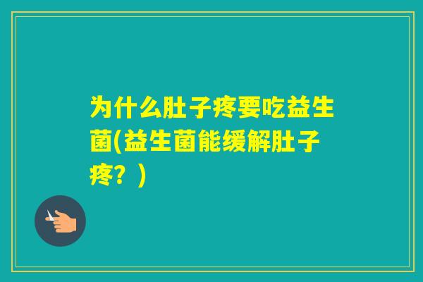 为什么肚子疼要吃益生菌(益生菌能缓解肚子疼?) 为什么肚子疼要吃益生菌(益生菌能缓解肚子疼?)