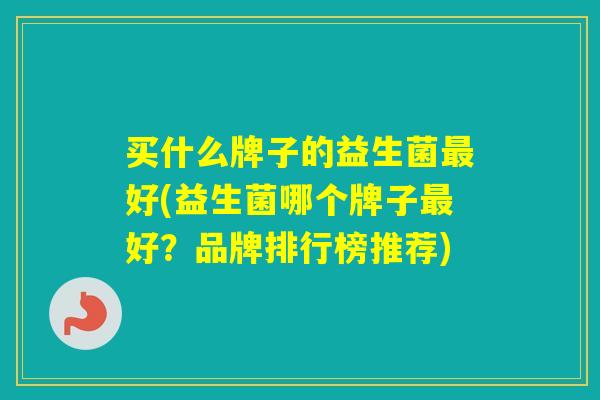 买什么牌子的益生菌好(益生菌哪个牌子好？品牌排行榜推荐)