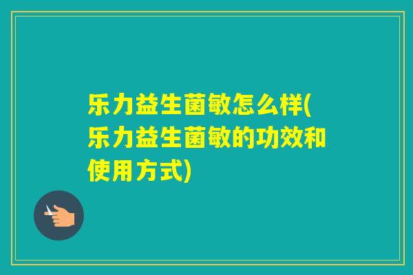 乐力益生菌敏怎么样(乐力益生菌敏的功效和使用方式)