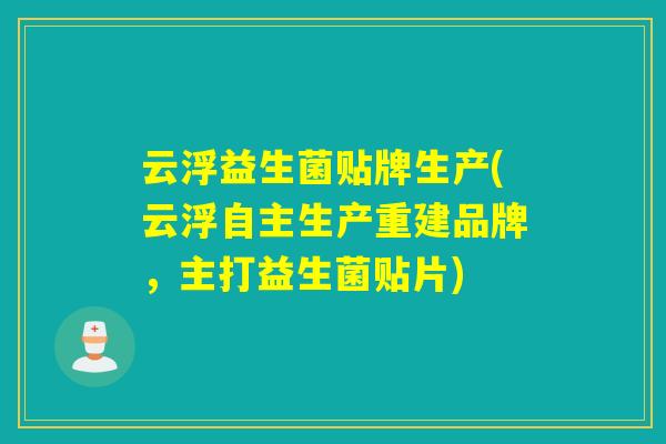 云浮益生菌贴牌生产(云浮自主生产重建品牌，主打益生菌贴片)