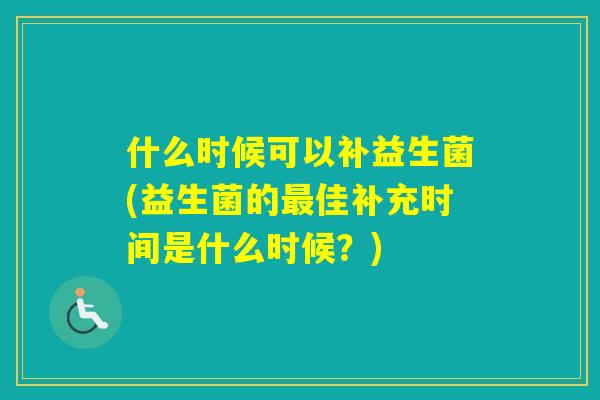 什么时候可以补益生菌(益生菌的佳补充时间是什么时候？)