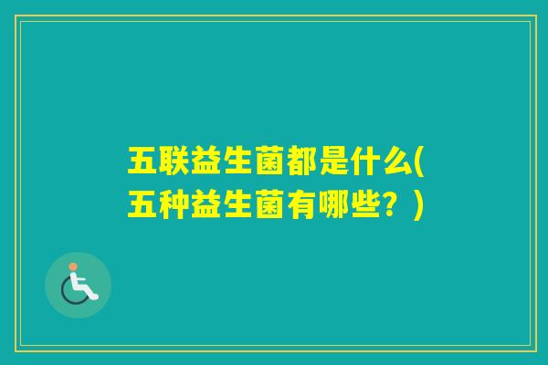 五联益生菌都是什么(五种益生菌有哪些?) 五联益生菌都是什么(五种益生菌有哪些?)