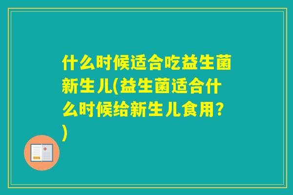 什么时候适合吃益生菌新生儿(益生菌适合什么时候给新生儿食用？)