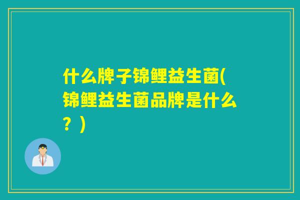 什么牌子锦鲤益生菌(锦鲤益生菌品牌是什么？)