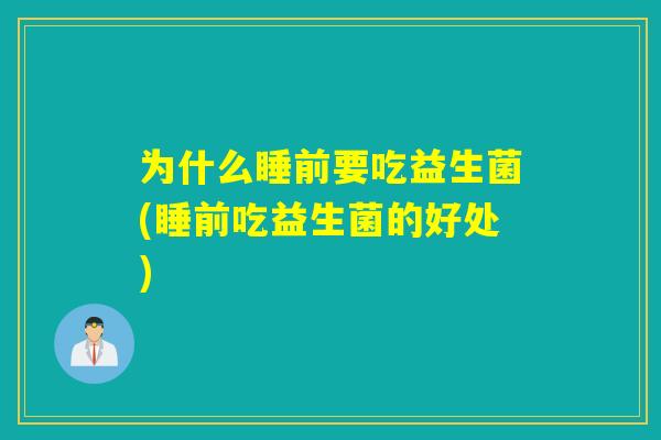 为什么睡前要吃益生菌(睡前吃益生菌的好处) 为什么睡前要吃益生菌(睡前吃益生菌的好处)